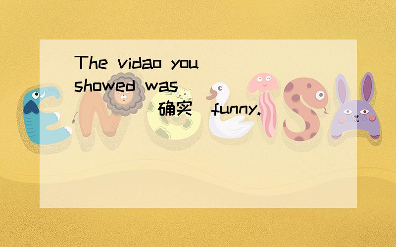 The vidao you showed was ______ (确实）funny.