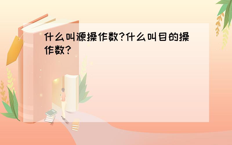 什么叫源操作数?什么叫目的操作数?