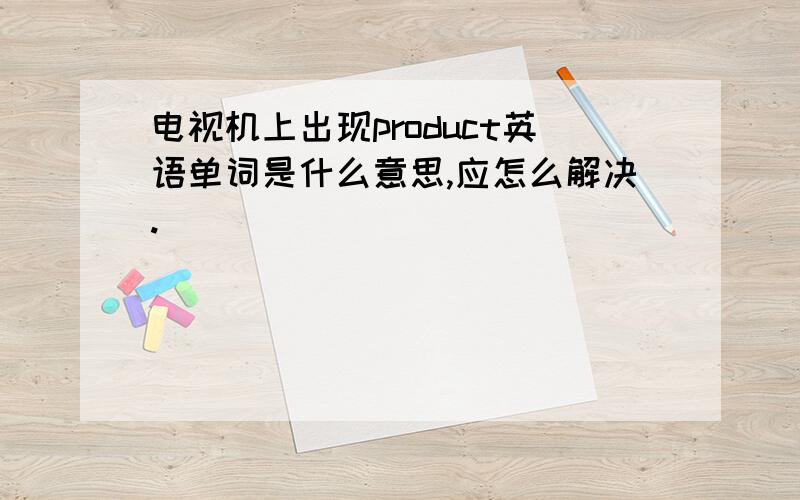 电视机上出现product英语单词是什么意思,应怎么解决.