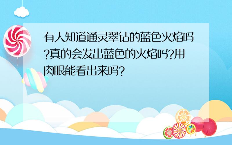 有人知道通灵翠钻的蓝色火焰吗?真的会发出蓝色的火焰吗?用肉眼能看出来吗?