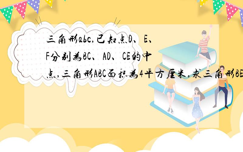 三角形abc,已知点D、E、F分别为BC、AD、CE的中点,三角形ABC面积为4平方厘米,求三角形BEF面积