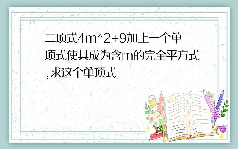 二项式4m^2+9加上一个单项式使其成为含m的完全平方式,求这个单项式