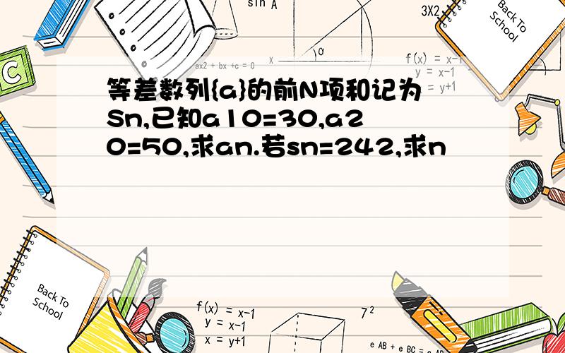 等差数列{a}的前N项和记为Sn,已知a10=30,a20=50,求an.若sn=242,求n