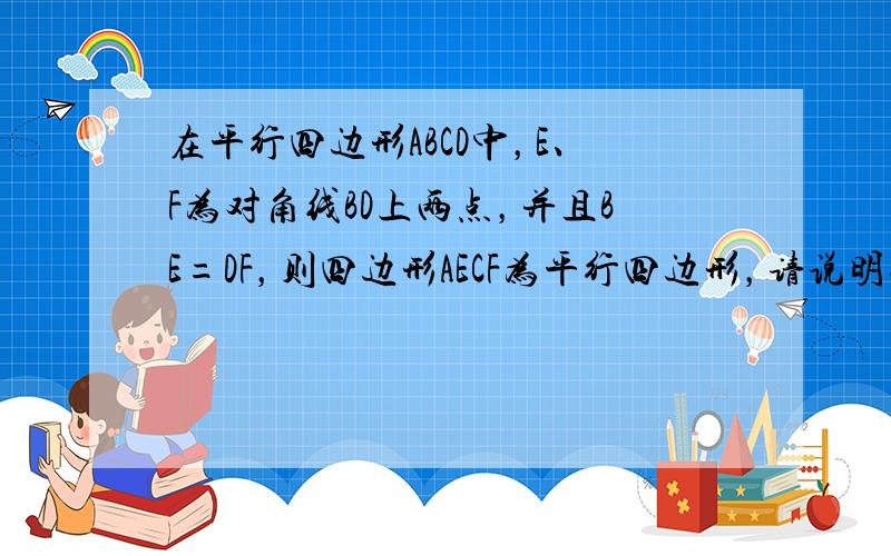 在平行四边形ABCD中，E、F为对角线BD上两点，并且BE=DF，则四边形AECF为平行四边形，请说明理由．