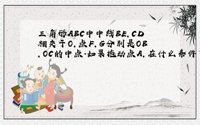 三角形ABC中中线BE,CD相交于O,点F,G分别是OB,OC的中点.如果拖动点A,在什么条件下,四边形DFGE是矩形?