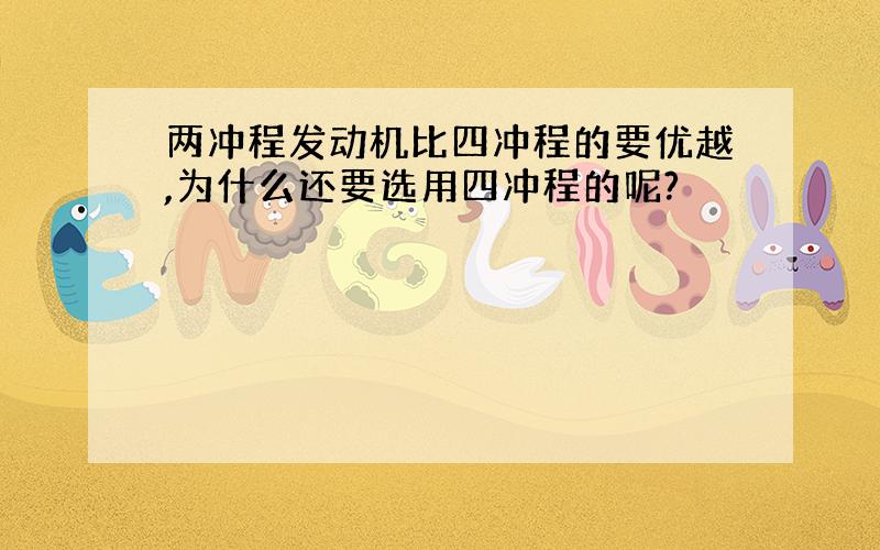 两冲程发动机比四冲程的要优越,为什么还要选用四冲程的呢?