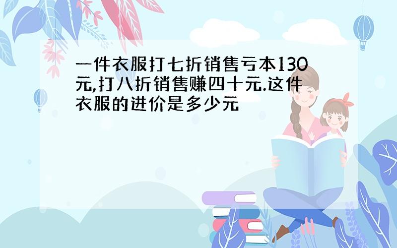 一件衣服打七折销售亏本130元,打八折销售赚四十元.这件衣服的进价是多少元