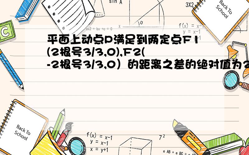 平面上动点P满足到两定点F1(2根号3/3,0),F2(-2根号3/3,0）的距离之差的绝对值为2根号3/3