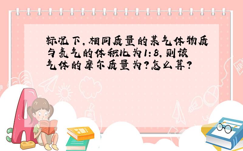 标况下,相同质量的某气体物质与氢气的体积比为1：8,则该气体的摩尔质量为?怎么算?