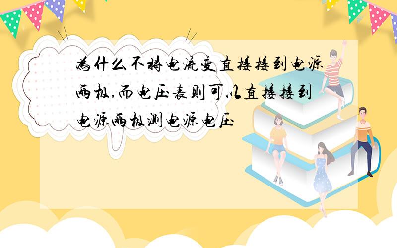 为什么不将电流变直接接到电源两极,而电压表则可以直接接到电源两极测电源电压