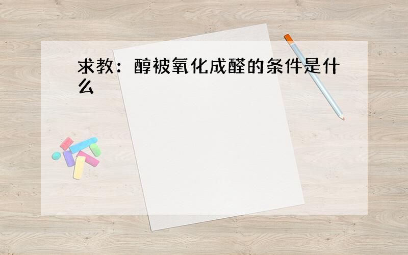 求教：醇被氧化成醛的条件是什么