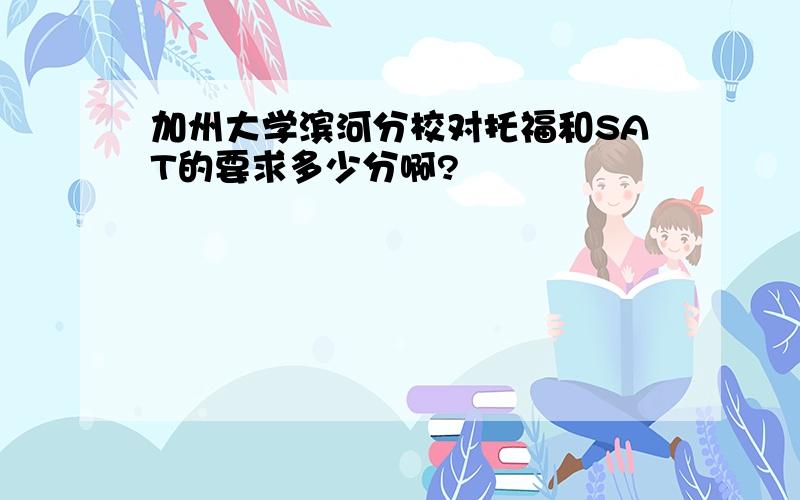 加州大学滨河分校对托福和SAT的要求多少分啊?