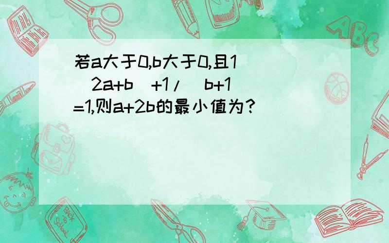 若a大于0,b大于0,且1／（2a+b)+1/(b+1)=1,则a+2b的最小值为?