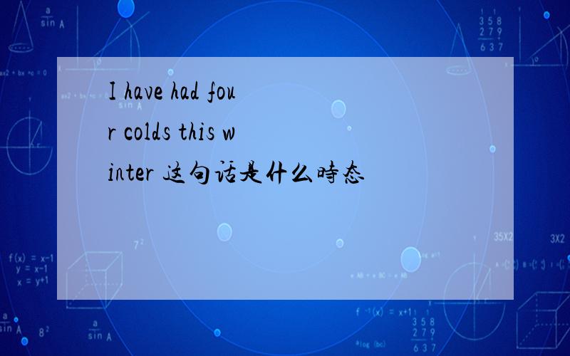 I have had four colds this winter 这句话是什么时态