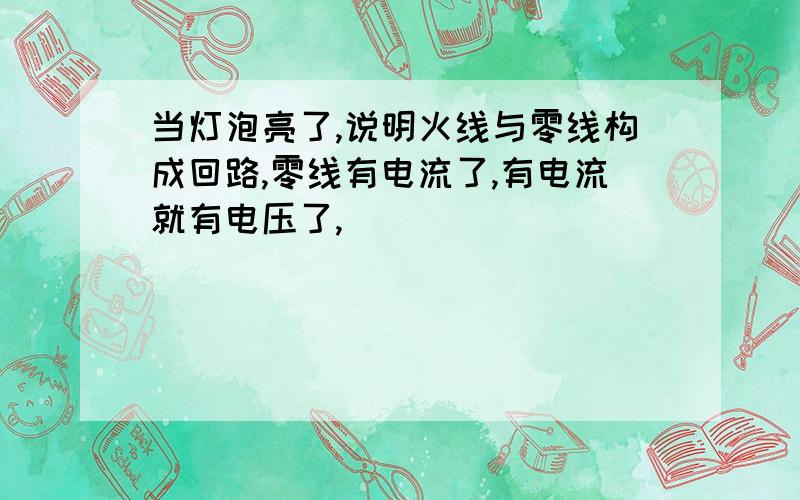 当灯泡亮了,说明火线与零线构成回路,零线有电流了,有电流就有电压了,