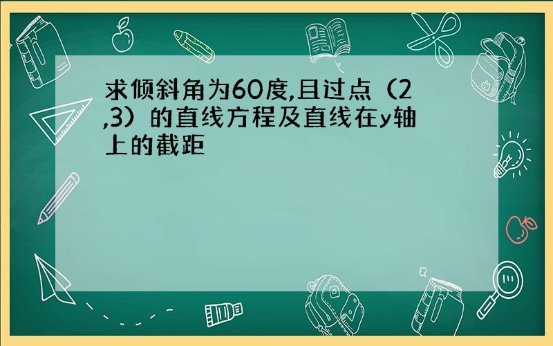 求倾斜角为60度,且过点（2,3）的直线方程及直线在y轴上的截距