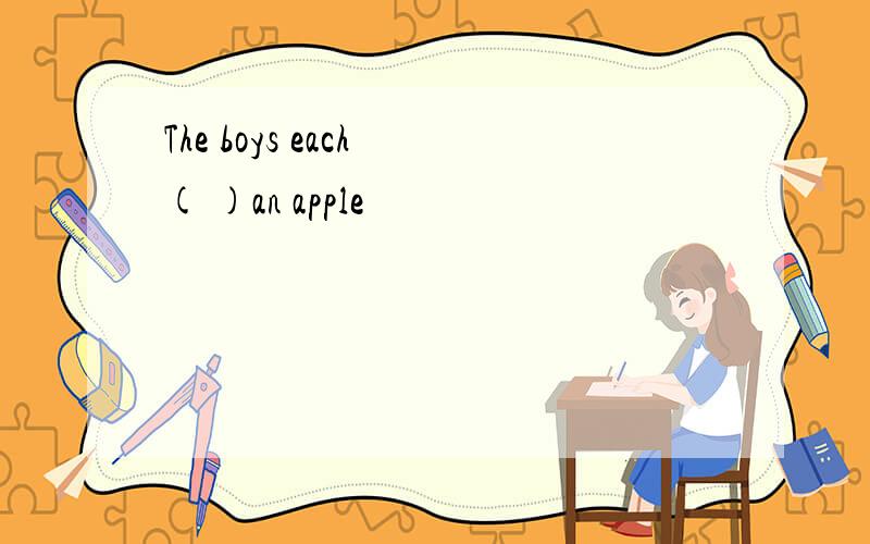 The boys each ( )an apple