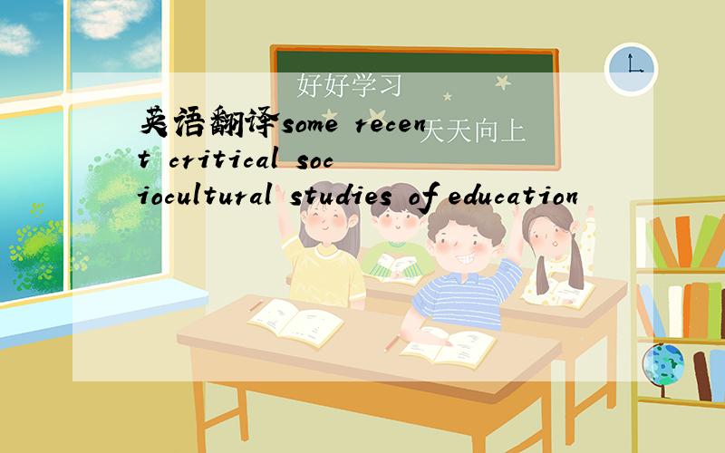 英语翻译some recent critical sociocultural studies of education