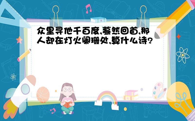 众里寻他千百度,蓦然回首,那人却在灯火阑珊处,算什么诗?