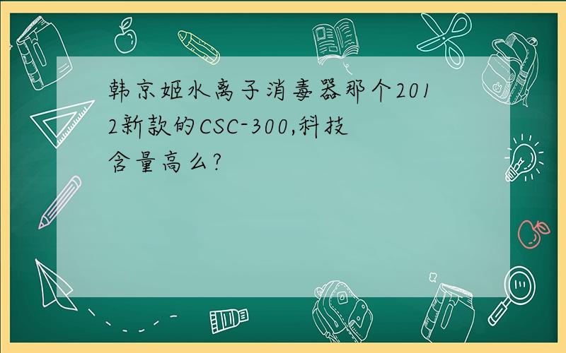 韩京姬水离子消毒器那个2012新款的CSC-300,科技含量高么?