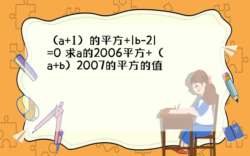 （a+1）的平方+|b-2|=0 求a的2006平方+（a+b）2007的平方的值