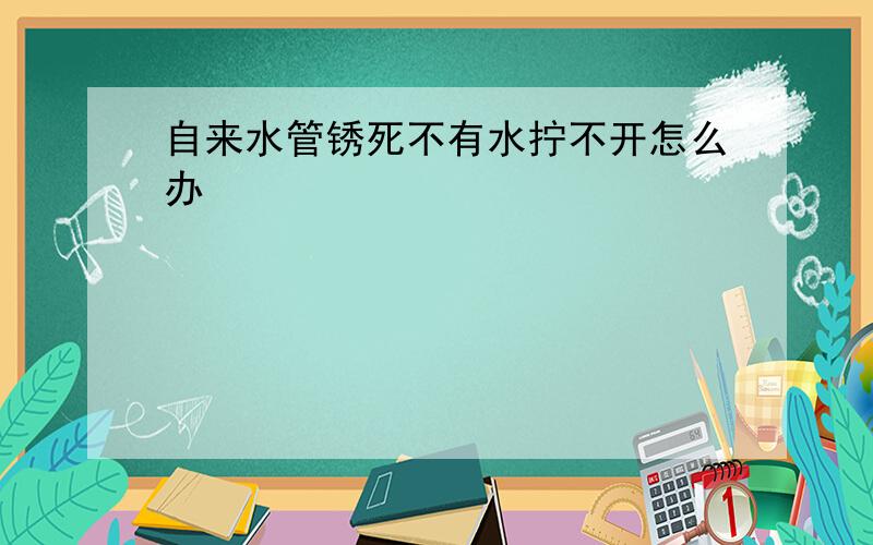 自来水管锈死不有水拧不开怎么办