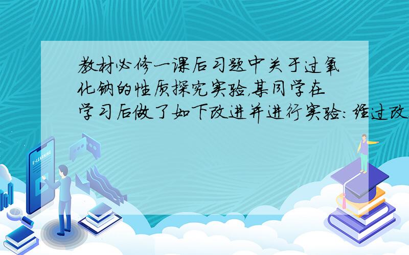 教材必修一课后习题中关于过氧化钠的性质探究实验，某同学在学习后做了如下改进并进行实验：经过改进，用脱脂棉包住约0.2 g