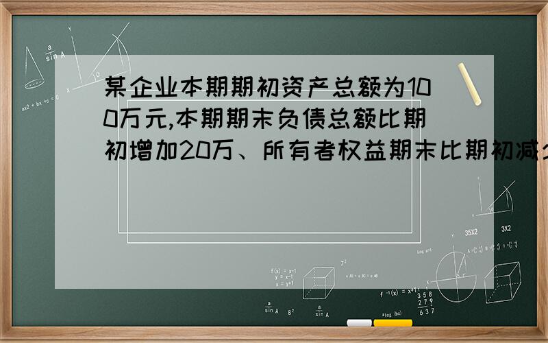 某企业本期期初资产总额为100万元,本期期末负债总额比期初增加20万、所有者权益期末比期初减少10万.该企业期末资产总额