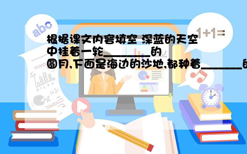 根据课文内容填空 深蓝的天空中挂着一轮________的圆月,下面是海边的沙地,都种着_______的碧绿的西瓜,