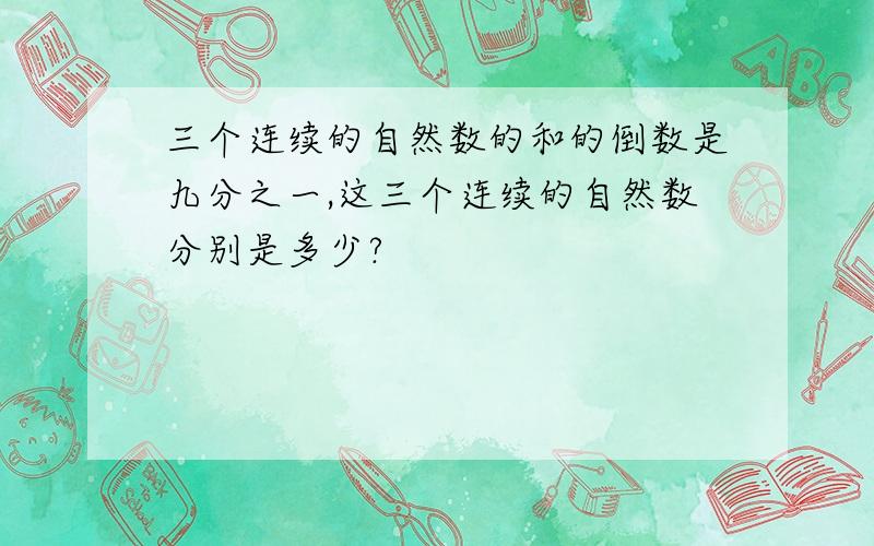 三个连续的自然数的和的倒数是九分之一,这三个连续的自然数分别是多少?