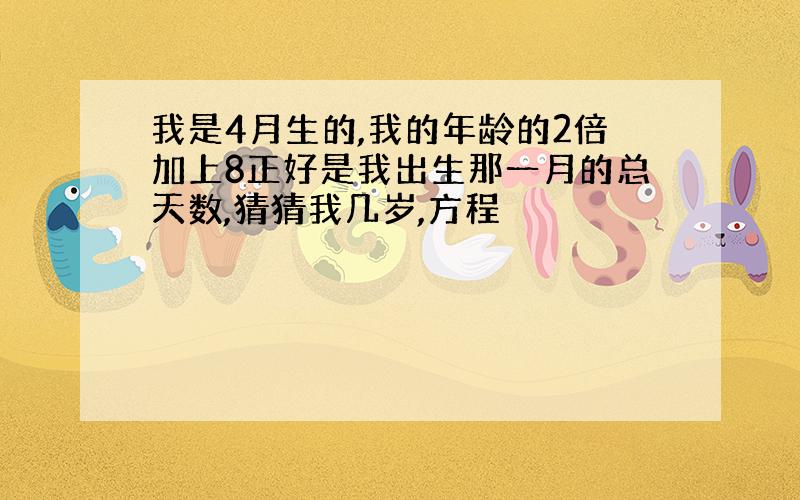 我是4月生的,我的年龄的2倍加上8正好是我出生那一月的总天数,猜猜我几岁,方程