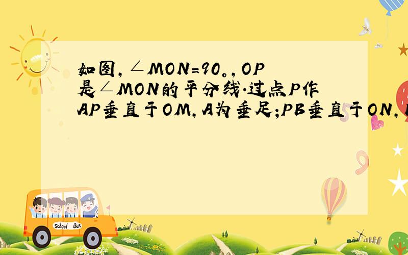 如图,∠MON=90°,OP是∠MON的平分线.过点P作AP垂直于OM,A为垂足;PB垂直于ON,B为垂足,PA=PB吗