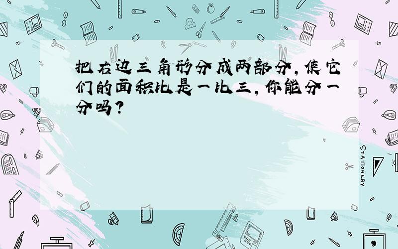 把右边三角形分成两部分,使它们的面积比是一比三,你能分一分吗?