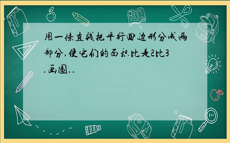 用一条直线把平行四边形分成两部分,使它们的面积比是2比3.画图..