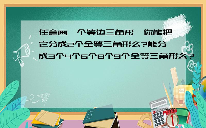 任意画一个等边三角形,你能把它分成2个全等三角形么?能分成3个4个6个8个9个全等三角形么?