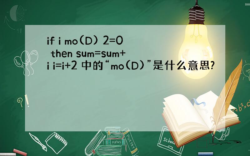 if i mo(D) 2=0 then sum=sum+i i=i+2 中的“mo(D)”是什么意思?