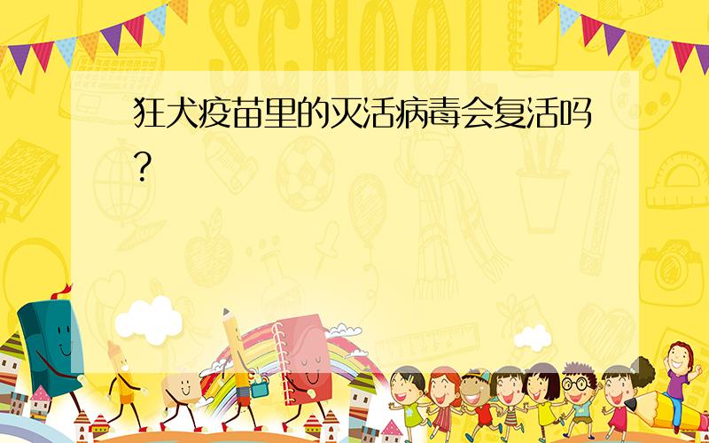 狂犬疫苗里的灭活病毒会复活吗?