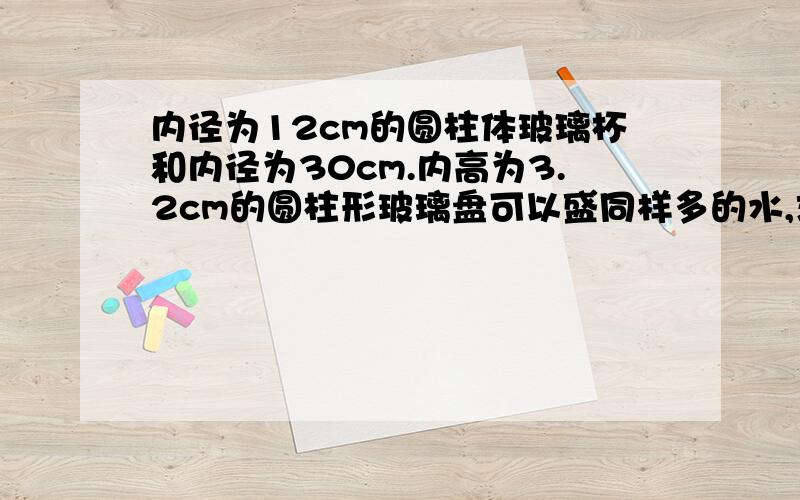 内径为12cm的圆柱体玻璃杯和内径为30cm.内高为3.2cm的圆柱形玻璃盘可以盛同样多的水,求玻璃杯的内高.