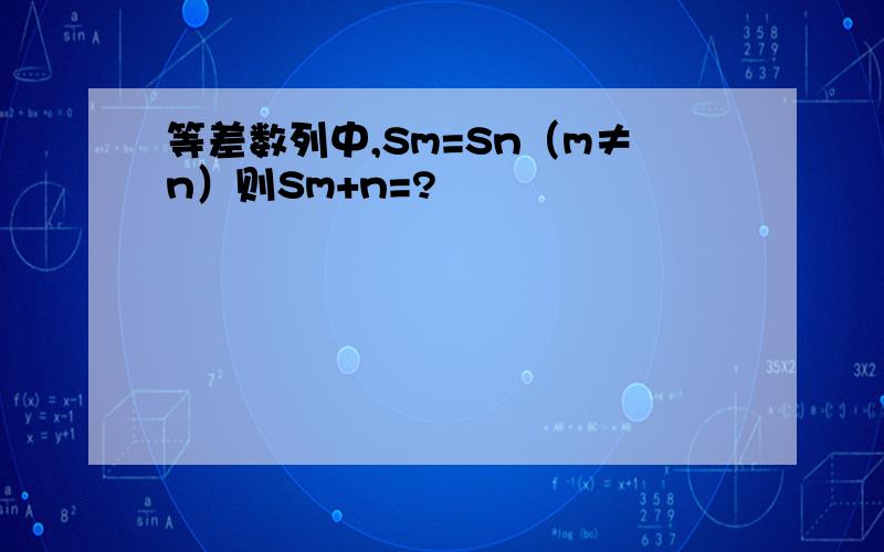 等差数列中,Sm=Sn（m≠n）则Sm+n=?