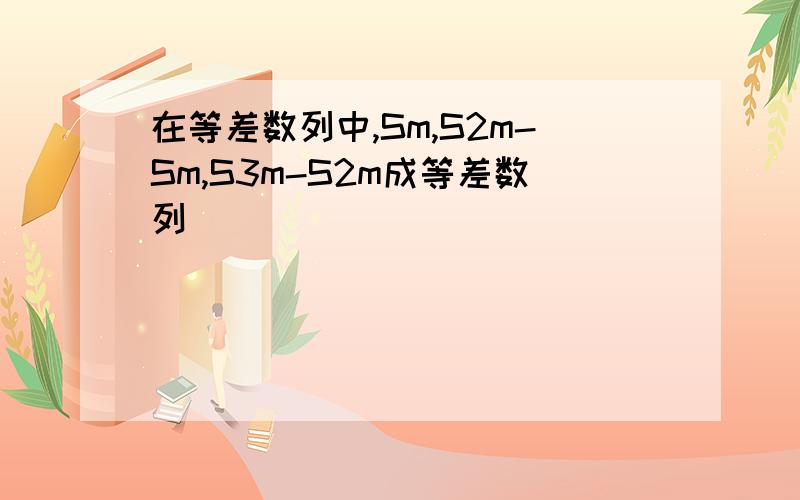 在等差数列中,Sm,S2m-Sm,S3m-S2m成等差数列