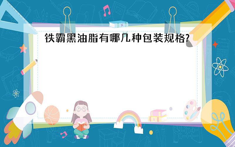 铁霸黑油脂有哪几种包装规格?