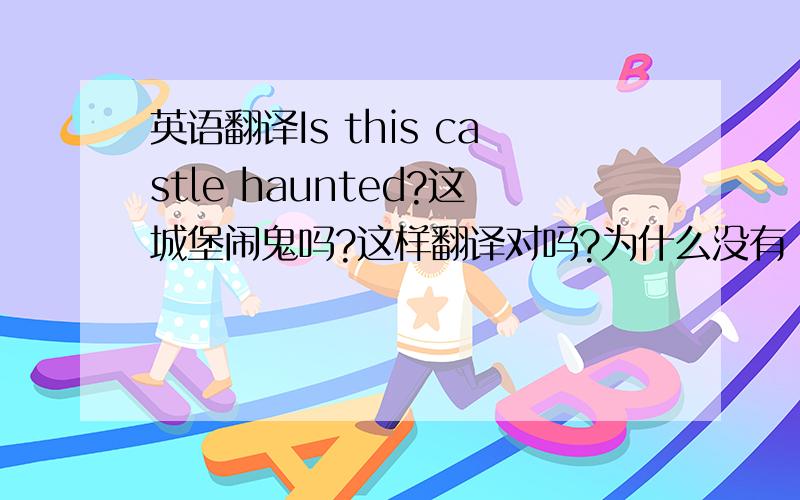 英语翻译Is this castle haunted?这城堡闹鬼吗?这样翻译对吗?为什么没有“鬼”的单词,却翻译成闹鬼呢