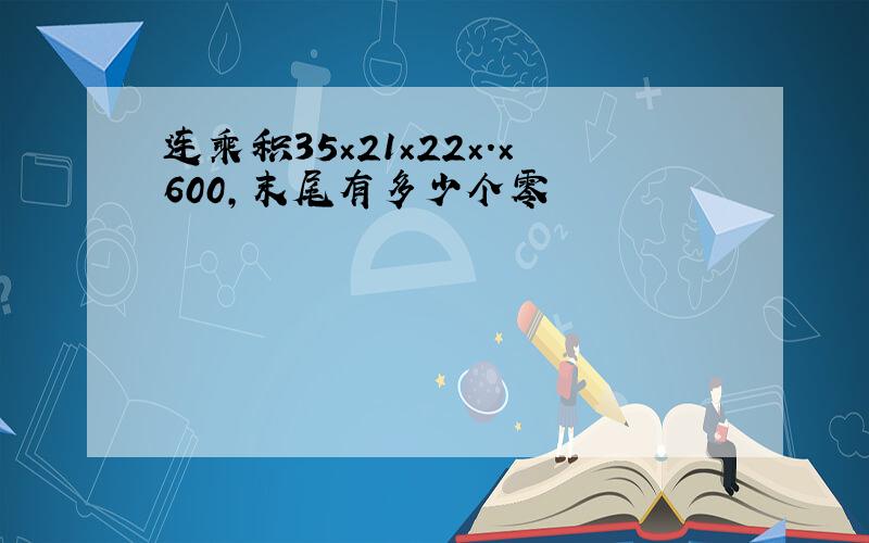 连乘积35×21×22×.×600,末尾有多少个零