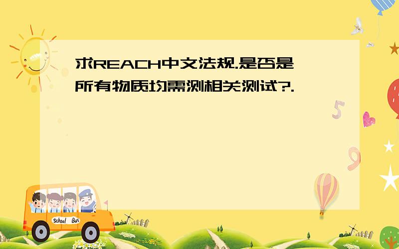 求REACH中文法规.是否是所有物质均需测相关测试?.