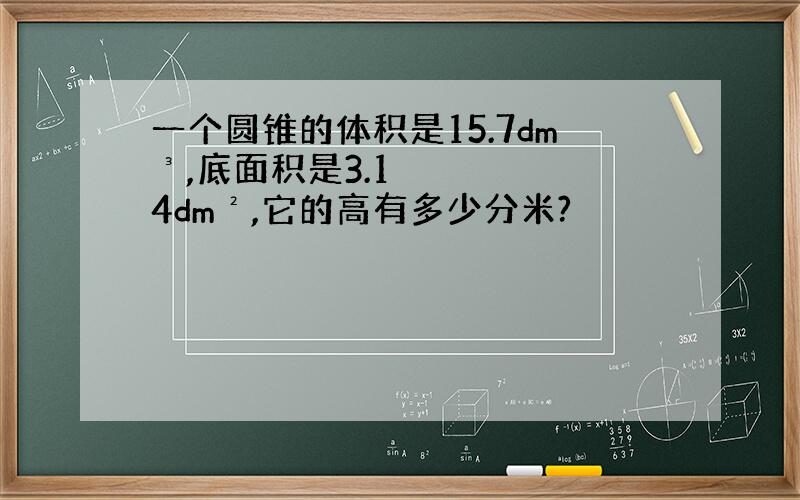 一个圆锥的体积是15.7dm³,底面积是3.14dm²,它的高有多少分米?