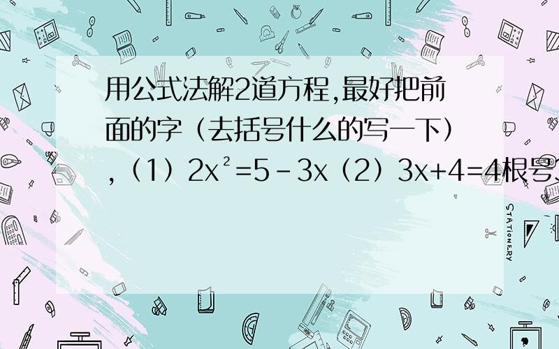 用公式法解2道方程,最好把前面的字（去括号什么的写一下）,（1）2x²=5-3x（2）3x+4=4根号3 x