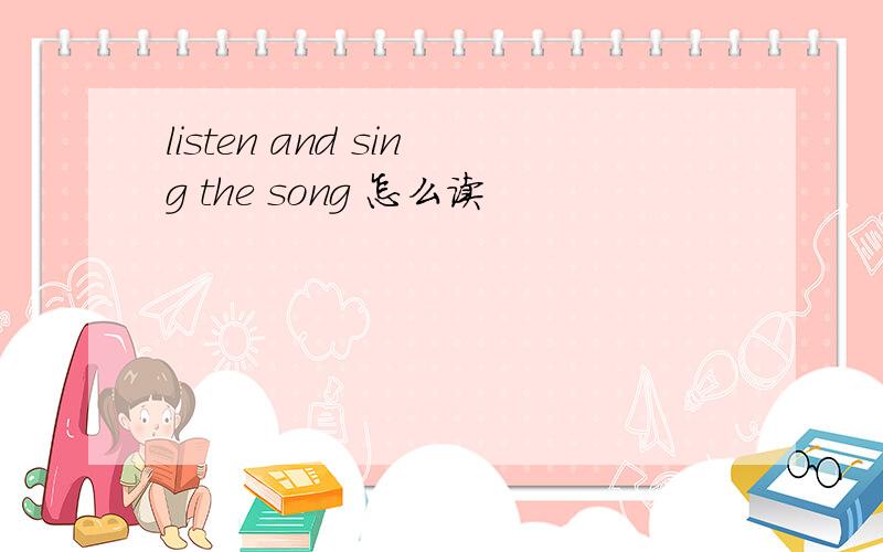 listen and sing the song 怎么读