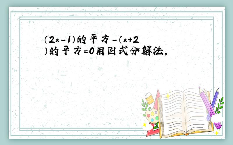 （2x-1）的平方-（x+2）的平方=0用因式分解法,