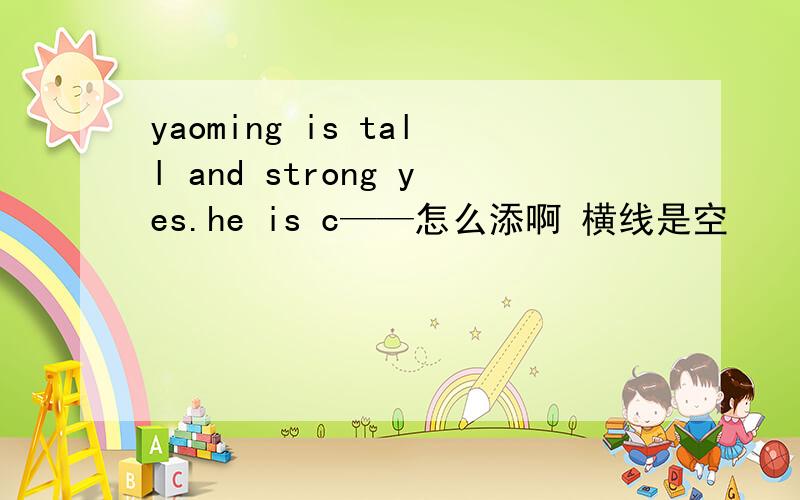 yaoming is tall and strong yes.he is c——怎么添啊 横线是空