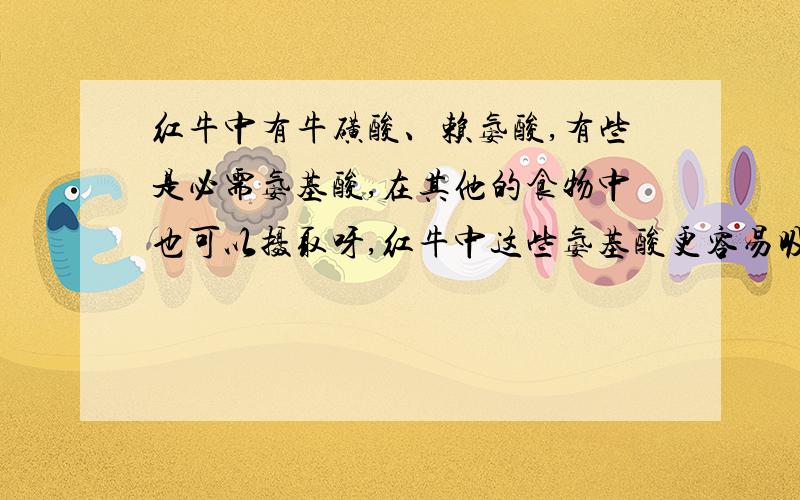 红牛中有牛磺酸、赖氨酸,有些是必需氨基酸,在其他的食物中也可以摄取呀,红牛中这些氨基酸更容易吸收吗